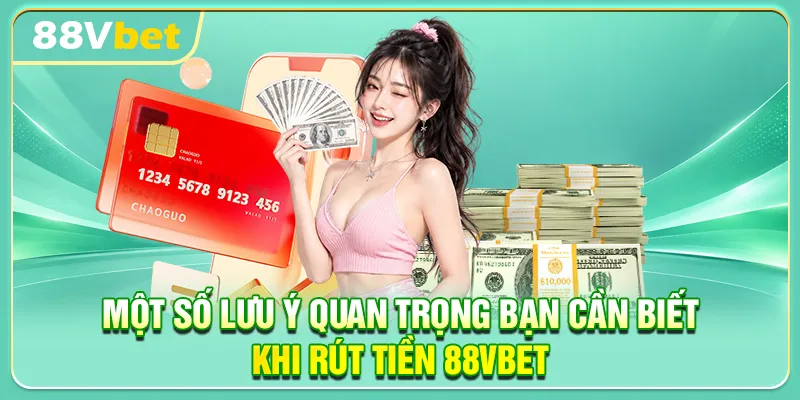 Một số lưu ý quan trọng bạn cần biết khi rút tiền 88VBET